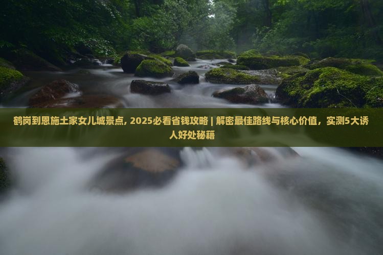 鹤岗到恩施土家女儿城景点