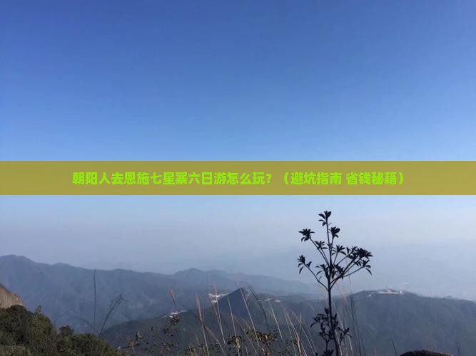 朝阳去恩施七星寨六日游