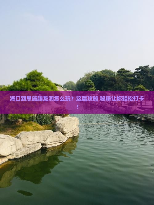 海口到恩施腾龙洞景点