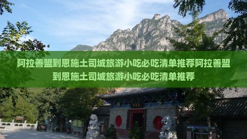 阿拉善盟到恩施土司城旅游小吃