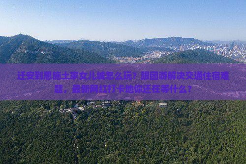 迁安到恩施土家女儿城大型旅游团