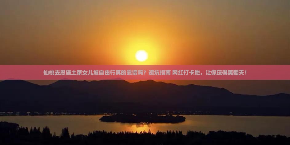 仙桃去恩施土家女儿城自由行