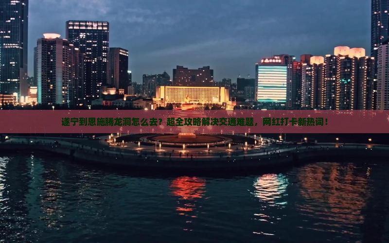 遂宁到恩施腾龙洞旅行社