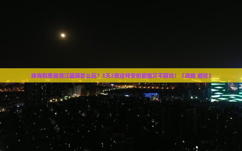 珠海到恩施清江画廊哪里玩