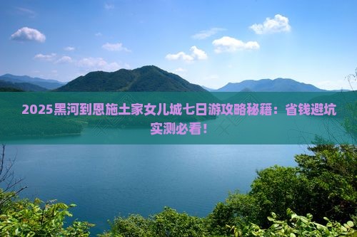 黑河到恩施土家女儿城七日游