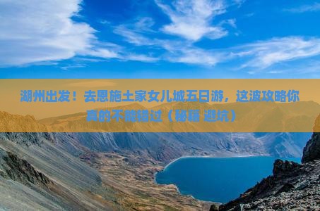 湖州去恩施土家女儿城五日游