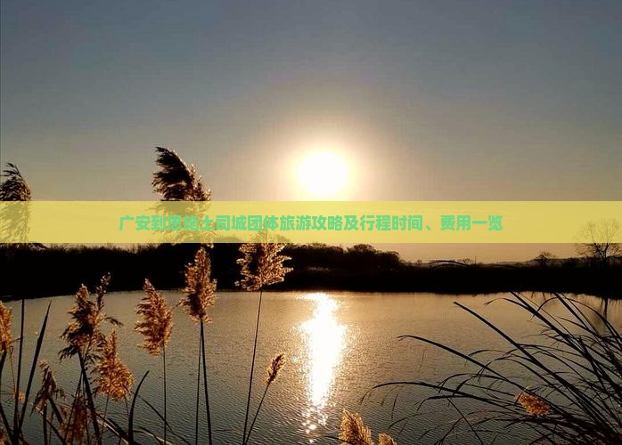 广安到恩施土司城团体旅游攻略及行程时间、费用一览
