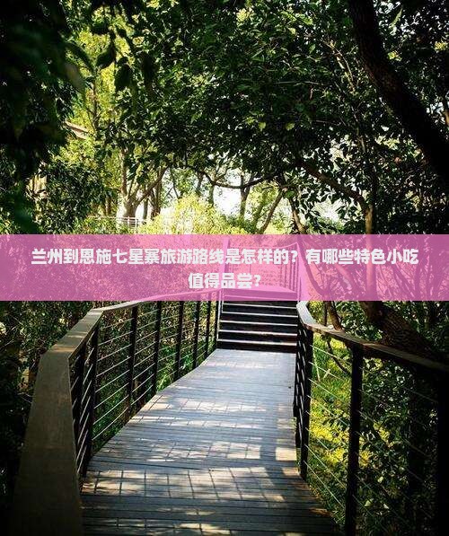 兰州到恩施七星寨旅游路线是怎样的？有哪些特色小吃值得品尝？