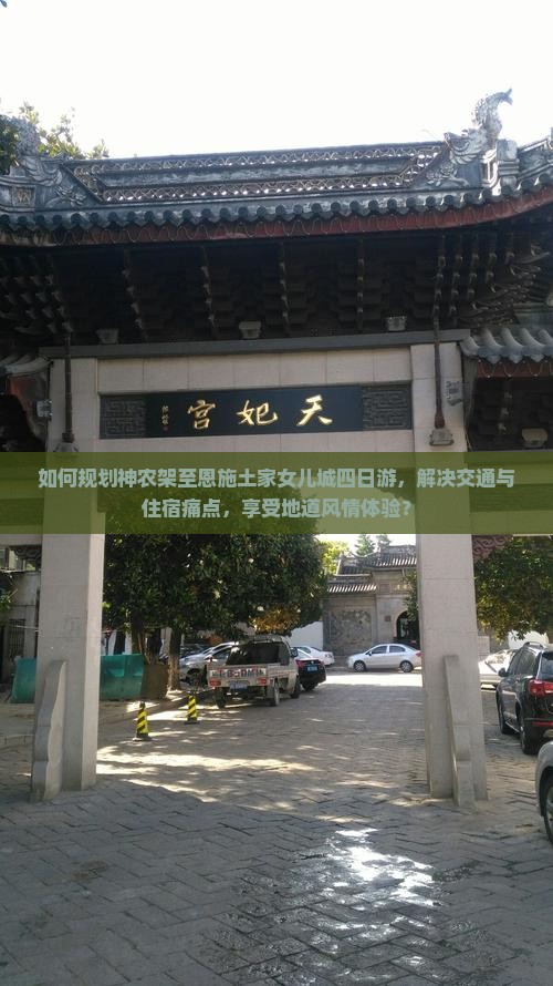 如何规划神农架至恩施土家女儿城四日游，解决交通与住宿痛点，享受地道风情体验？
