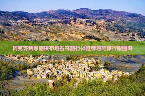 阿克苏到恩施梭布垭石林旅行社推荐恩施旅行跟团游