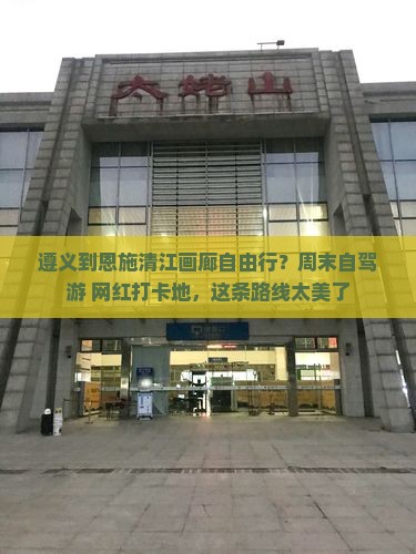 遵义到恩施清江画廊自由行？周末自驾游+网红打卡地，这条路线太美了