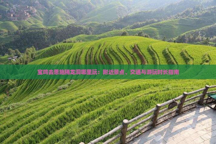 宝鸡去恩施腾龙洞哪里玩：附近景点、交通与游玩时长指南