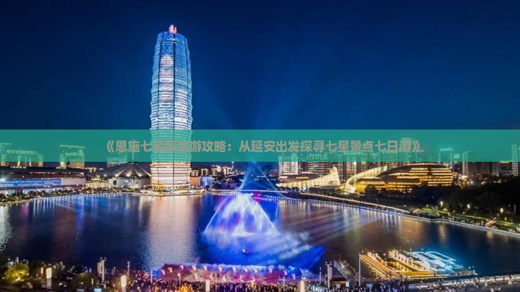 《恩施七星寨旅游攻略：从延安出发探寻七星景点七日游》