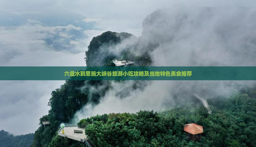 六盘水到恩施大峡谷旅游小吃攻略及当地特色美食推荐
