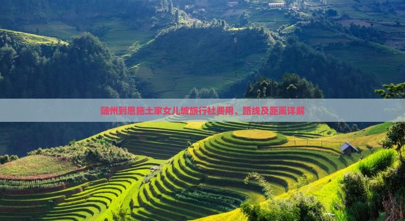 随州到恩施土家女儿城旅行社费用、路线及距离详解