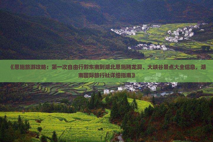 《恩施旅游攻略：第一次自由行黔东南到湖北恩施腾龙洞、大峡谷景点大全信息，湖南国际旅行社详细指南》