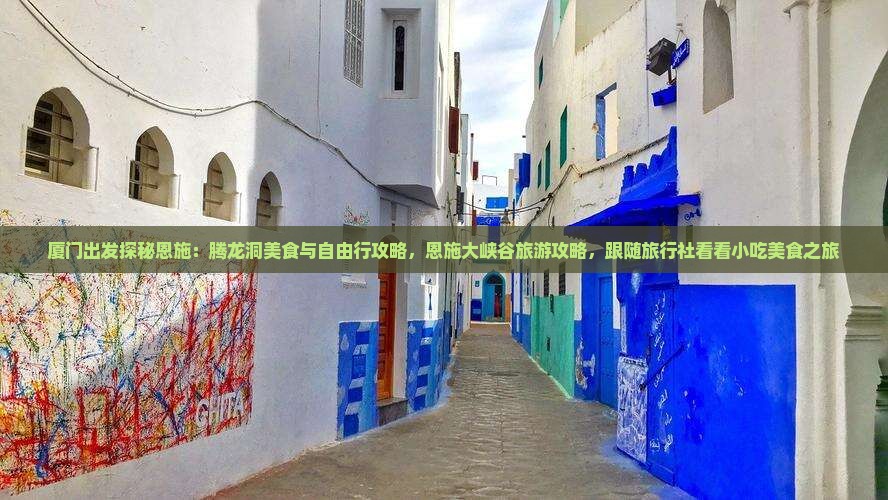 厦门出发探秘恩施：腾龙洞美食与自由行攻略，恩施大峡谷旅游攻略，跟随旅行社看看小吃美食之旅