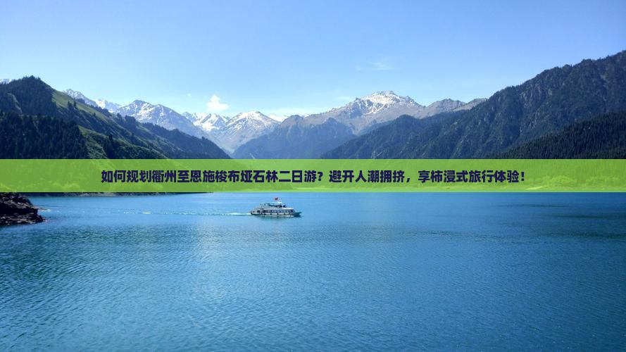 如何规划衢州至恩施梭布垭石林二日游？避开人潮拥挤，享柿浸式旅行体验！