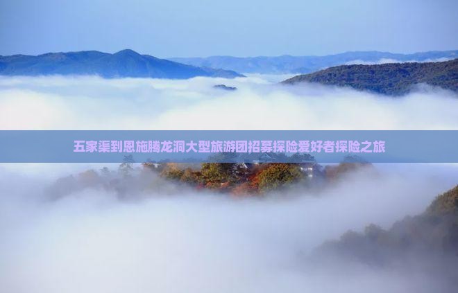 五家渠到恩施腾龙洞大型旅游团招募探险爱好者探险之旅