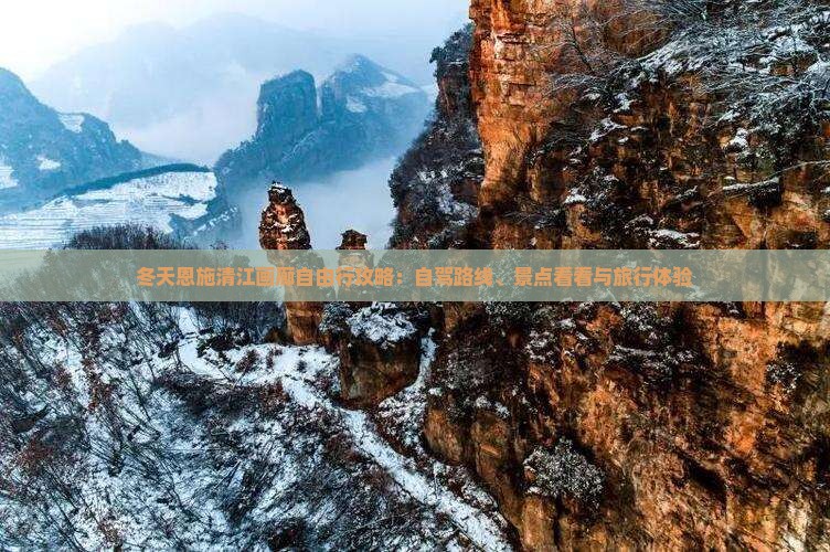 冬天恩施清江画廊自由行攻略：自驾路线、景点看看与旅行体验