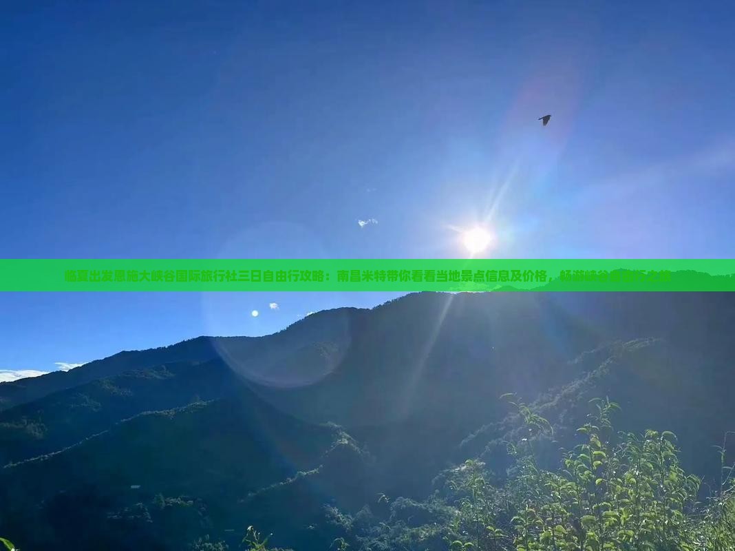 临夏出发恩施大峡谷国际旅行社三日自由行攻略:南昌米特带你看看当地景点信息及价格,畅游峡谷自由行之旅 临夏出发恩施大峡谷国际旅行社三日自由行攻略:南昌米特带你看看当地景点信息及价格,畅游峡谷自由行之旅