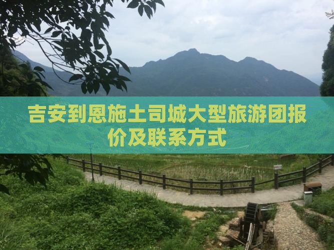 吉安到恩施土司城大型旅游团报价及联系方式