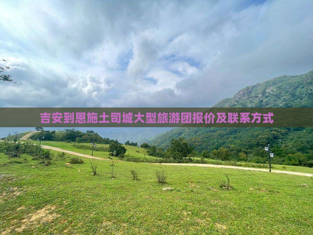 吉安到恩施土司城大型旅游团报价及联系方式