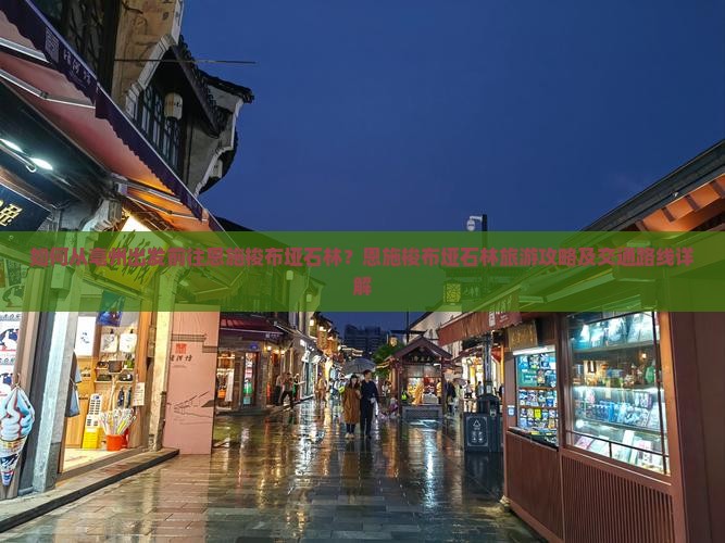 如何从亳州出发前往恩施梭布垭石林？恩施梭布垭石林旅游攻略及交通路线详解