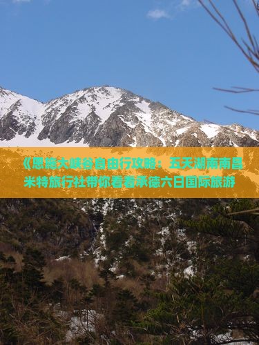 《恩施大峡谷自由行攻略：五天湖南南昌米特旅行社带你看看承德六日国际旅游特惠游》