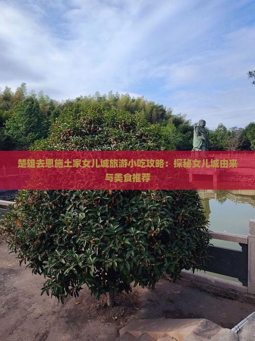 楚雄去恩施土家女儿城旅游小吃攻略：探秘女儿城由来与美食推荐