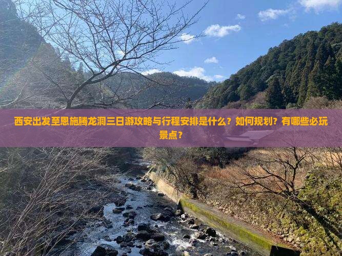 西安出发至恩施腾龙洞三日游攻略与行程安排是什么？如何规划？有哪些必玩景点？