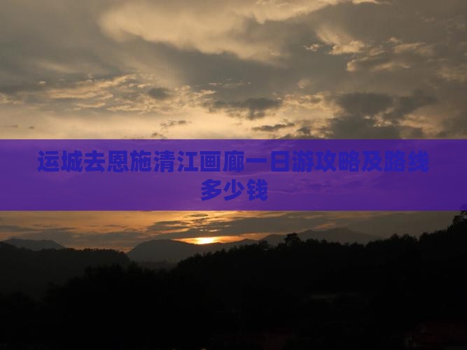 运城去恩施清江画廊一日游攻略及路线多少钱