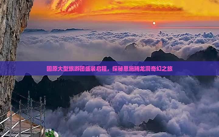 固原大型旅游团盛装启程，探秘恩施腾龙洞奇幻之旅