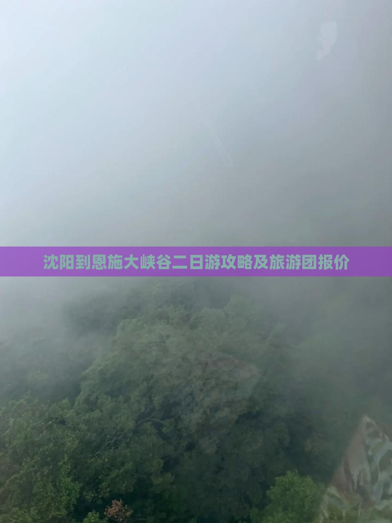 沈阳到恩施大峡谷二日游攻略及旅游团报价