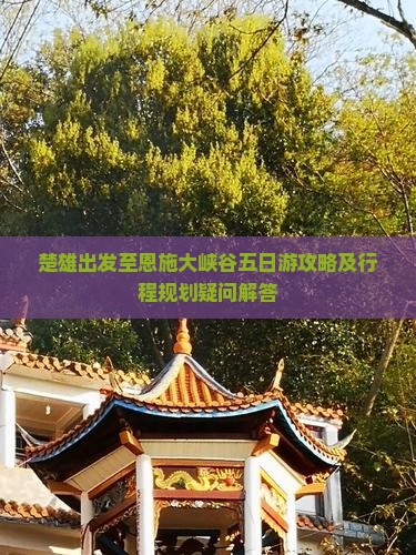 楚雄出发至恩施大峡谷五日游攻略及行程规划疑问解答