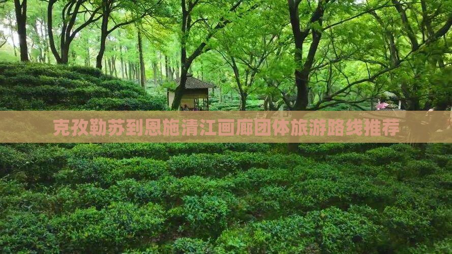 克孜勒苏到恩施清江画廊团体旅游路线推荐