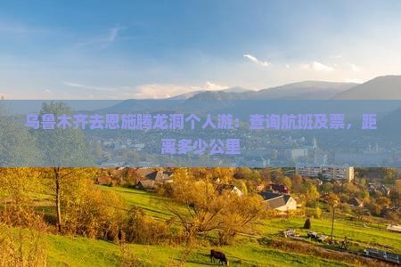乌鲁木齐去恩施腾龙洞个人游：查询航班及票，距离多少公里