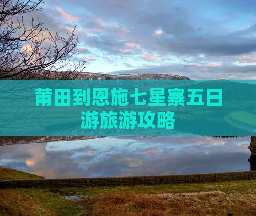 莆田到恩施七星寨五日游旅游攻略