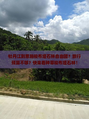 牡丹江到恩施梭布垭石林自由团？旅行预算不够？快来看种草梭布垭石林！