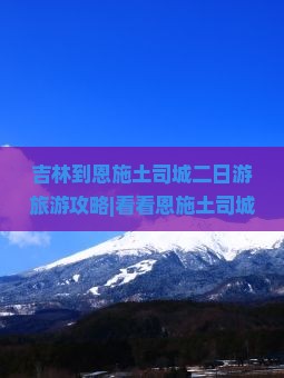 吉林到恩施土司城二日游旅游攻略|看看恩施土司城和大峡谷游玩信息|当地旅行社推荐|自由行门票攻略