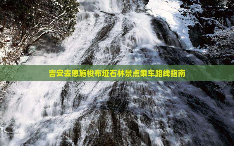吉安去恩施梭布垭石林景点乘车路线指南