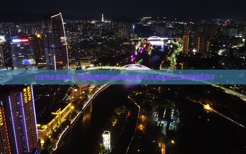 《佳节必看攻略：恩施国际旅行社带你游土家女儿城景点二日游详细信息》