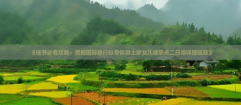 《佳节必看攻略：恩施国际旅行社带你游土家女儿城景点二日游详细信息》