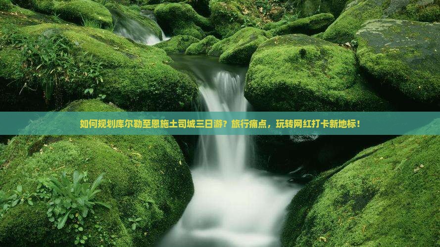 如何规划库尔勒至恩施土司城三日游？旅行痛点，玩转网红打卡新地标！