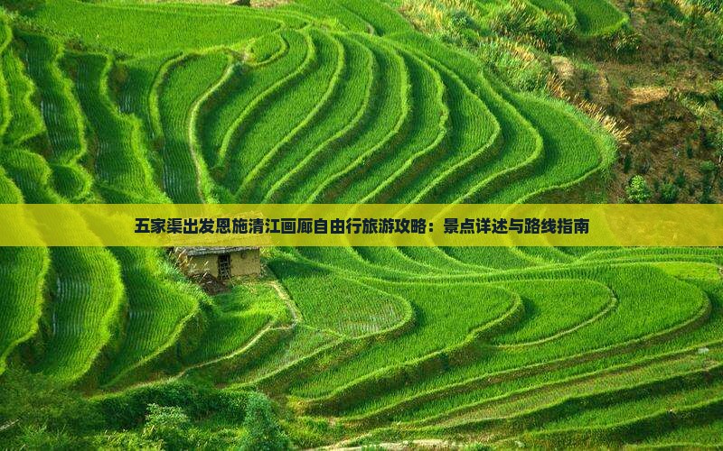 五家渠出发恩施清江画廊自由行旅游攻略：景点详述与路线指南