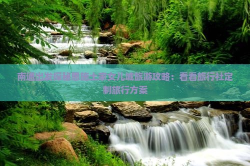 南通出发探秘恩施土家女儿城旅游攻略：看看旅行社定制旅行方案