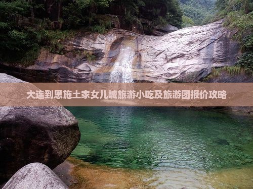 大连到恩施土家女儿城旅游小吃及旅游团报价攻略