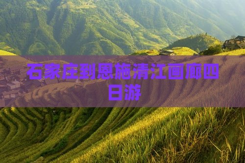 石家庄到恩施清江画廊四日游