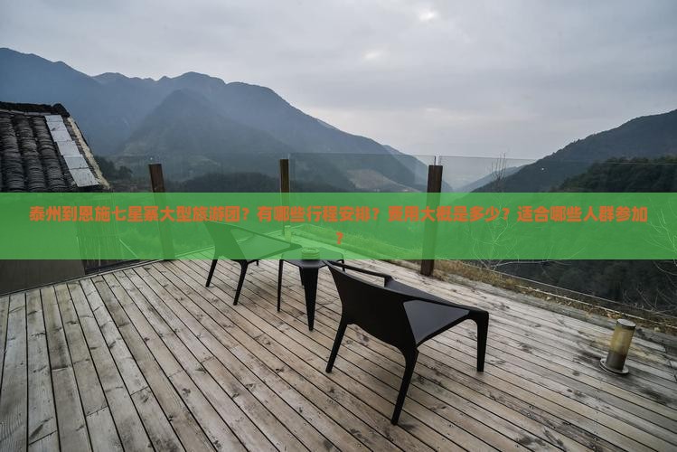 泰州到恩施七星寨大型旅游团？有哪些行程安排？费用大概是多少？适合哪些人群参加？