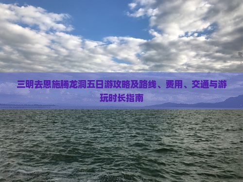 三明去恩施腾龙洞五日游攻略及路线、费用、交通与游玩时长指南